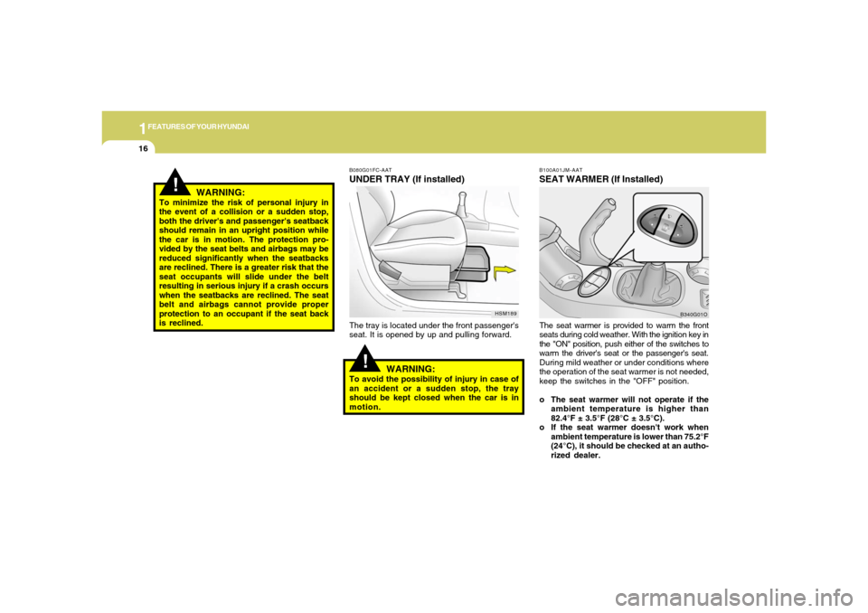 Hyundai Santa Fe 2006 Owners Guide 1FEATURES OF YOUR HYUNDAI16
!
B080G01FC-AATUNDER TRAY (If installed)The tray is located under the front passengers
seat. It is opened by up and pulling forward.
WARNING:
To avoid the possibility of i