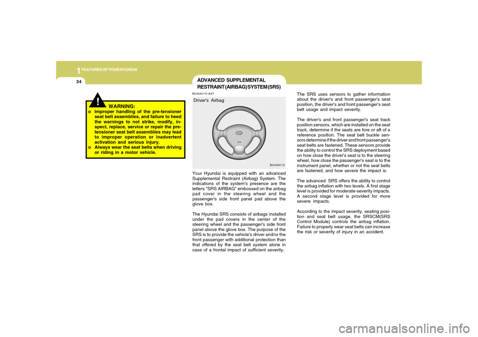 Hyundai Santa Fe 2006 Service Manual 1FEATURES OF YOUR HYUNDAI34
The SRS uses sensors to gather information
about the drivers and front passengers seat
position, the drivers and front passengers seat
belt usage and impact severity.
T Hyundai Santa Fe 2006 Service Manual 1FEATURES OF YOUR HYUNDAI34
The SRS uses sensors to gather information
about the drivers and front passengers seat
position, the drivers and front passengers seat
belt usage and impact severity.
T