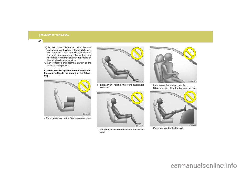 Hyundai Santa Fe 2006 Workshop Manual 1FEATURES OF YOUR HYUNDAI40
- Lean on on the center console.
- Sit on one side of the front passenger seat.
B990A07O
B990A05O
- Place feet on the dashboard.
o Excessively recline the front passenger
s