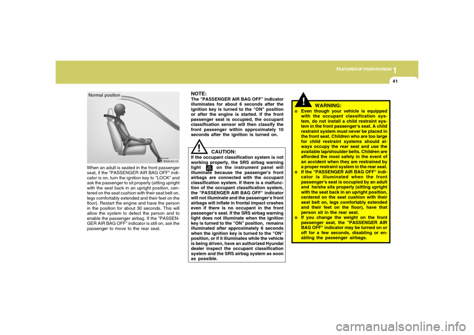 Hyundai Santa Fe 2006  Owners Manual 1
FEATURES OF YOUR HYUNDAI
41
When an adult is seated in the front passenger
seat, if the "PASSENGER AIR BAG OFF" indi-
cator is on, turn the ignition key to "LOCK" and
ask the passenger to sit proper