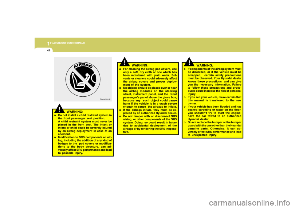 Hyundai Santa Fe 2006 Workshop Manual 1FEATURES OF YOUR HYUNDAI44
!
o For cleaning the airbag pad covers, use
only a soft, dry cloth or one which has
been moistened with plain water. Sol-
vents or cleaners could adversely affect
the airba