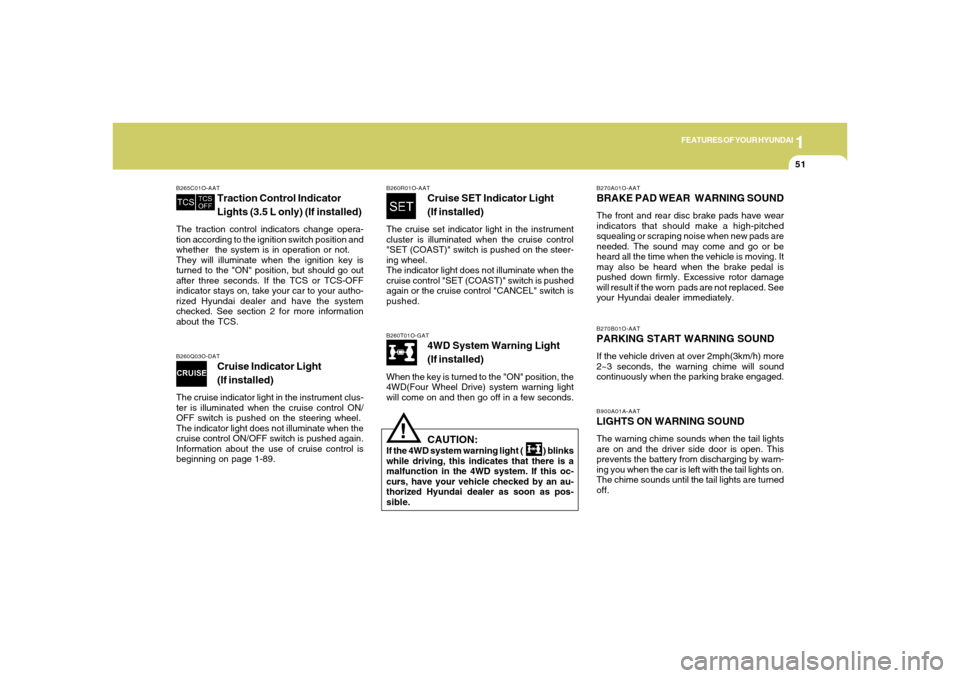 Hyundai Santa Fe 2006 Repair Manual 1
FEATURES OF YOUR HYUNDAI
51
B270A01O-AATBRAKE PAD WEAR  WARNING SOUNDThe front and rear disc brake pads have wear
indicators that should make a high-pitched
squealing or scraping noise when new pads