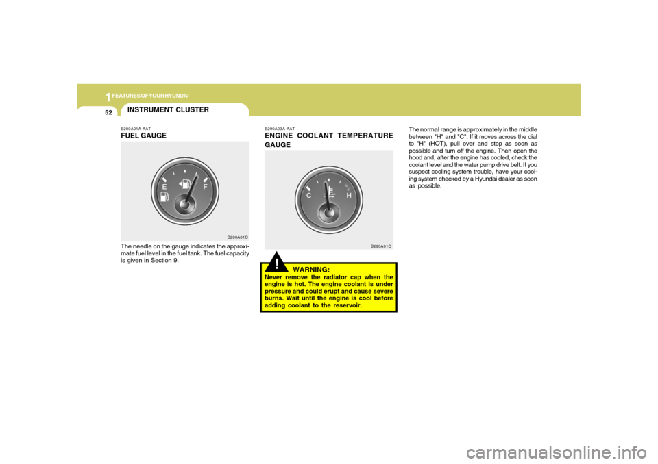 Hyundai Santa Fe 2006 Repair Manual 1FEATURES OF YOUR HYUNDAI52
!
B290A03A-AATENGINE COOLANT TEMPERATURE
GAUGE
WARNING:Never remove the radiator cap when the
engine is hot. The engine coolant is under
pressure and could erupt and cause 