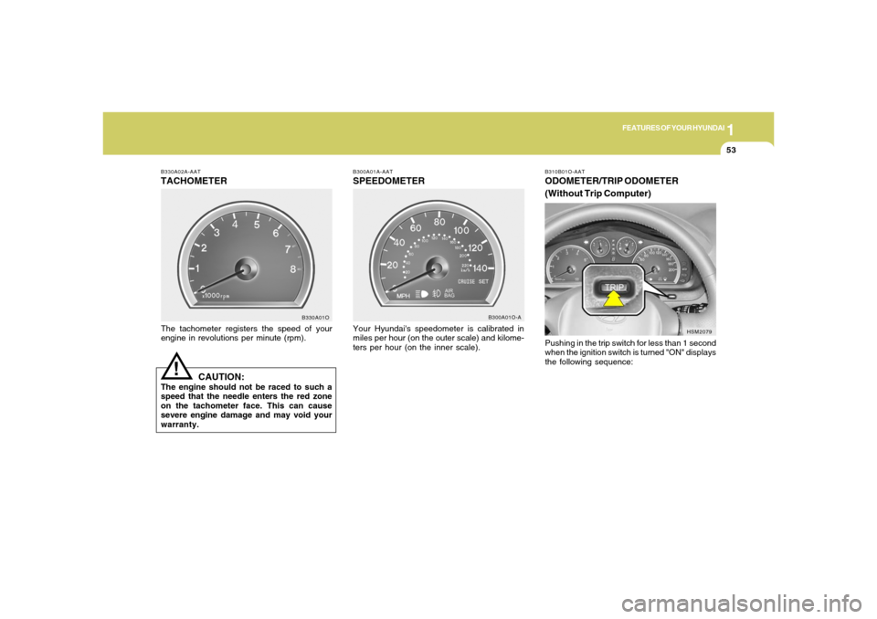 Hyundai Santa Fe 2006 Repair Manual 1
FEATURES OF YOUR HYUNDAI
53
B330A02A-AATTACHOMETERThe tachometer registers the speed of your
engine in revolutions per minute (rpm).
CAUTION:
The engine should not be raced to such a
speed that the 