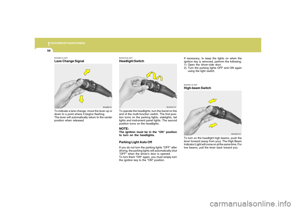 Hyundai Santa Fe 2006 Repair Manual 1FEATURES OF YOUR HYUNDAI58
B340D01A-AATHigh-beam Switch
B340B01A-AATLane Change SignalTo indicate a lane change, move the lever up or
down to a point where it begins flashing.
The lever will automati