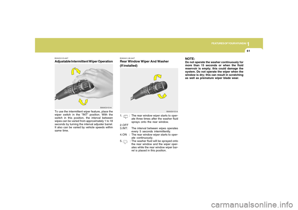 Hyundai Santa Fe 2006 Manual PDF 1
FEATURES OF YOUR HYUNDAI
61
B390A01JM-AATRear Window Wiper And Washer
(If installed)1. : The rear window wiper starts to oper-
ate three times after the washer fluid
sprays onto the rear window.
2.O Hyundai Santa Fe 2006 Manual PDF 1
FEATURES OF YOUR HYUNDAI
61
B390A01JM-AATRear Window Wiper And Washer
(If installed)1. : The rear window wiper starts to oper-
ate three times after the washer fluid
sprays onto the rear window.
2.O