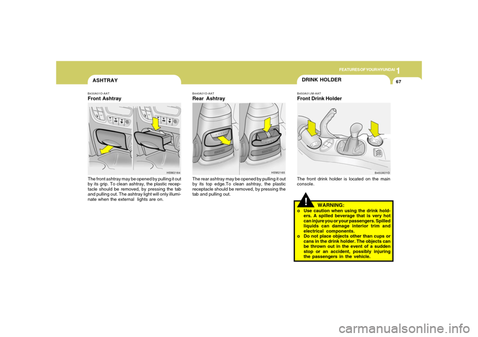 Hyundai Santa Fe 2006 Manual PDF 1
FEATURES OF YOUR HYUNDAI
67
B430A01O-AATFront AshtrayThe front ashtray may be opened by pulling it out
by its grip. To clean ashtray, the plastic recep-
tacle should be removed, by pressing the tab
Hyundai Santa Fe 2006 Manual PDF 1
FEATURES OF YOUR HYUNDAI
67
B430A01O-AATFront AshtrayThe front ashtray may be opened by pulling it out
by its grip. To clean ashtray, the plastic recep-
tacle should be removed, by pressing the tab
