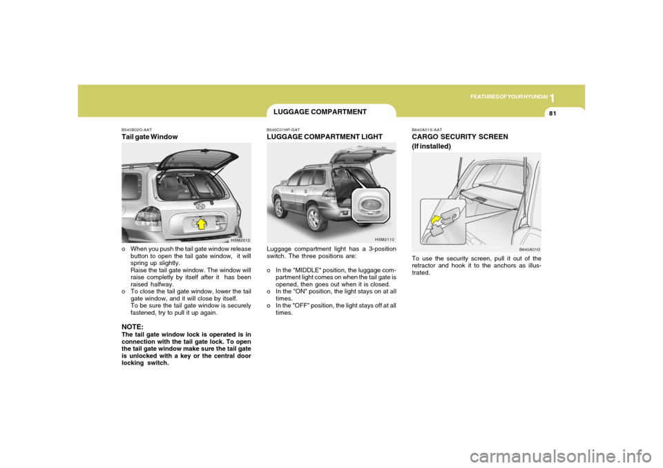 Hyundai Santa Fe 2006 Owners Manual 1
FEATURES OF YOUR HYUNDAI
81
B540B02O-AATTail gate Window
HSM2012
o When you push the tail gate window release
button to open the tail gate window, it will
spring up slightly.
Raise the tail gate wi Hyundai Santa Fe 2006 Owners Manual 1
FEATURES OF YOUR HYUNDAI
81
B540B02O-AATTail gate Window
HSM2012
o When you push the tail gate window release
button to open the tail gate window, it will
spring up slightly.
Raise the tail gate wi