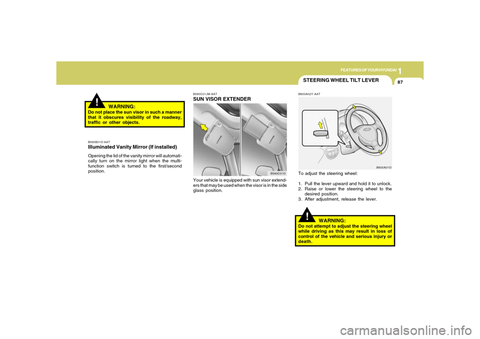 Hyundai Santa Fe 2006 Owners Manual 1
FEATURES OF YOUR HYUNDAI
87
STEERING WHEEL TILT LEVER!
To adjust the steering wheel:
1. Pull the lever upward and hold it to unlock.
2. Raise or lower the steering wheel to the
desired position.
3. Hyundai Santa Fe 2006 Owners Manual 1
FEATURES OF YOUR HYUNDAI
87
STEERING WHEEL TILT LEVER!
To adjust the steering wheel:
1. Pull the lever upward and hold it to unlock.
2. Raise or lower the steering wheel to the
desired position.
3.