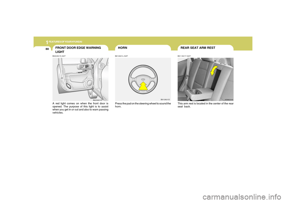 Hyundai Santa Fe 2006 Owners Manual 1FEATURES OF YOUR HYUNDAI88
REAR SEAT ARM REST
HORN
B611A01Y-AATThis arm rest is located in the center of the rear
seat back.
HSM2049
B610A01L-GATPress the pad on the steering wheel to sound the
horn. Hyundai Santa Fe 2006 Owners Manual 1FEATURES OF YOUR HYUNDAI88
REAR SEAT ARM REST
HORN
B611A01Y-AATThis arm rest is located in the center of the rear
seat back.
HSM2049
B610A01L-GATPress the pad on the steering wheel to sound the
horn.