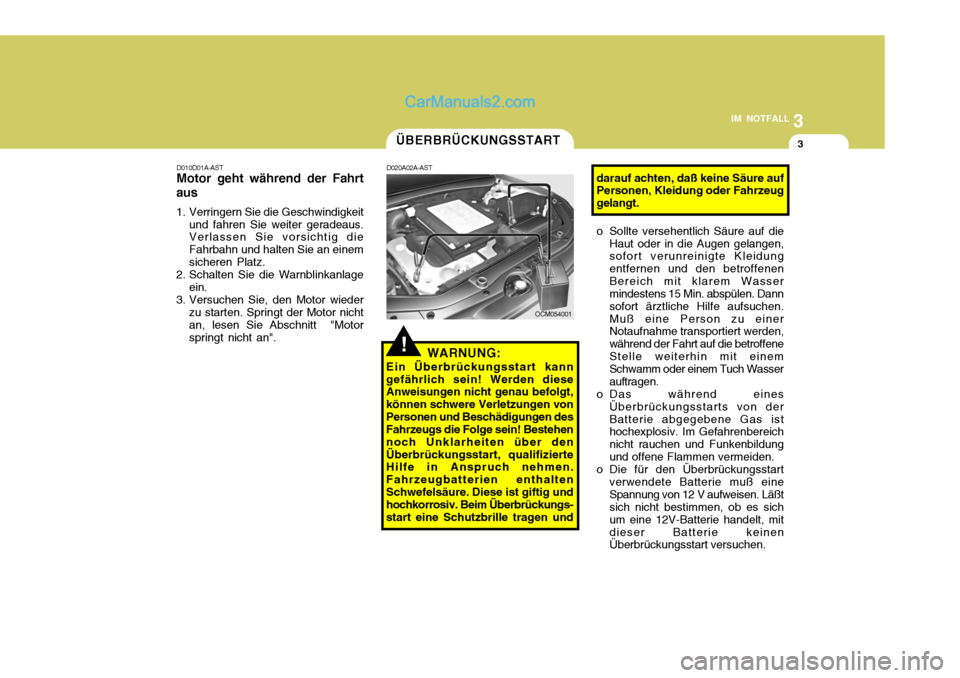 Hyundai Santa Fe 2006 Betriebsanleitung (in German) 3
IM NOTFALL
3ÜBERBRÜCKUNGSSTART
OCM054001
D010D01A-AST Motor geht während der Fahrt
aus
1. Verringern Sie die Geschwindigkeit und fahren Sie weiter geradeaus. Verlassen Sie vorsichtig die Fahrbah Hyundai Santa Fe 2006 Betriebsanleitung (in German) 3
IM NOTFALL
3ÜBERBRÜCKUNGSSTART
OCM054001
D010D01A-AST Motor geht während der Fahrt
aus
1. Verringern Sie die Geschwindigkeit und fahren Sie weiter geradeaus. Verlassen Sie vorsichtig die Fahrbah