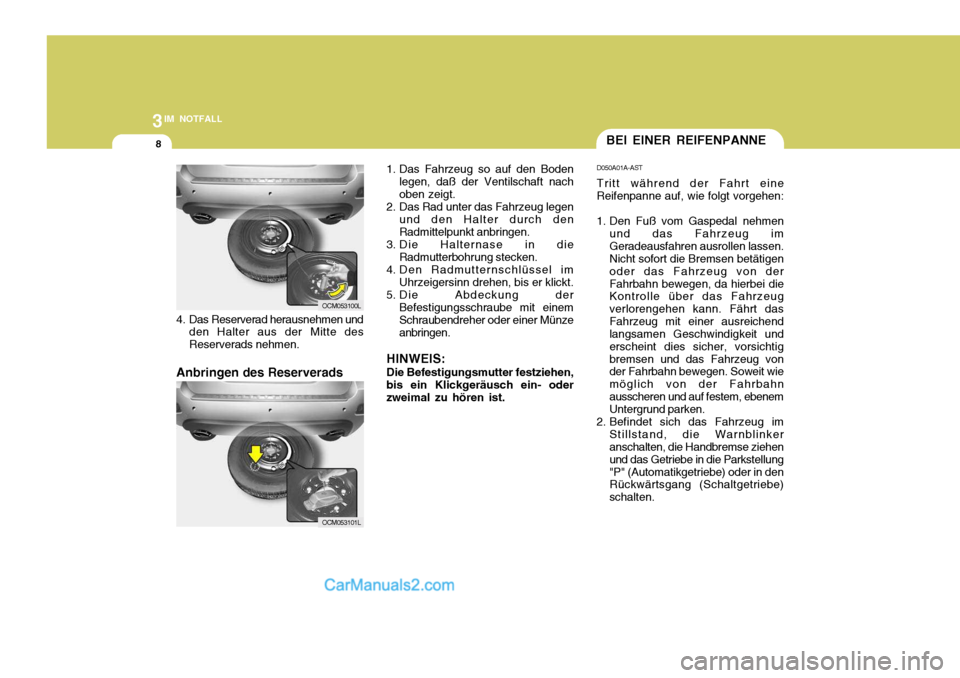 Hyundai Santa Fe 2006 Betriebsanleitung (in German) 3IM NOTFALL
8BEI EINER REIFENPANNE
D050A01A-AST Tritt während der Fahrt eine
Reifenpanne auf, wie folgt vorgehen:
1. Den Fuß vom Gaspedal nehmen
und das Fahrzeug im Geradeausfahren ausrollen lassen Hyundai Santa Fe 2006 Betriebsanleitung (in German) 3IM NOTFALL
8BEI EINER REIFENPANNE
D050A01A-AST Tritt während der Fahrt eine
Reifenpanne auf, wie folgt vorgehen:
1. Den Fuß vom Gaspedal nehmen
und das Fahrzeug im Geradeausfahren ausrollen lassen