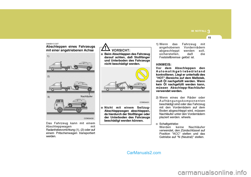Hyundai Santa Fe 2006 Betriebsanleitung (in German) 3
IM NOTFALL
15
! 1) Wenn das Fahrzeug mit
angehobenen Vorderrrädern abgeschleppt werden soll, sicherstellen, daß die Feststellbremse gelöst ist.
HINWEIS: Vor dem Abschleppen den Automatikgetriebeà Hyundai Santa Fe 2006 Betriebsanleitung (in German) 3
IM NOTFALL
15
! 1) Wenn das Fahrzeug mit
angehobenen Vorderrrädern abgeschleppt werden soll, sicherstellen, daß die Feststellbremse gelöst ist.
HINWEIS: Vor dem Abschleppen den AutomatikgetriebeÃ