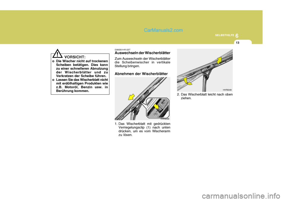 Hyundai Santa Fe 2006 Betriebsanleitung (in German) 6
SELBSTHILFE
13
VORSICHT:
o Die Wischer nicht auf trockenen Scheiben betätigen. Dies kann zu einer schnelleren Abnutzungder Wischerblätter und zu Verkratzen der Scheibe führen.
o Lassen Sie das Wi Hyundai Santa Fe 2006 Betriebsanleitung (in German) 6
SELBSTHILFE
13
VORSICHT:
o Die Wischer nicht auf trockenen Scheiben betätigen. Dies kann zu einer schnelleren Abnutzungder Wischerblätter und zu Verkratzen der Scheibe führen.
o Lassen Sie das Wi