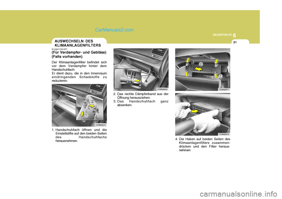 Hyundai Santa Fe 2006 Betriebsanleitung (in German) 6
SELBSTHILFE
21AUSWECHSELN DES KLIMAANLAGENFILTERS
2. Das rechte Dämpferband aus derÖffnung herausziehen.
3. Das Handschuhfach ganz absenken.
B145A01CM-GST (Für Verdampfer- und Gebläse) (Falls vo Hyundai Santa Fe 2006 Betriebsanleitung (in German) 6
SELBSTHILFE
21AUSWECHSELN DES KLIMAANLAGENFILTERS
2. Das rechte Dämpferband aus derÖffnung herausziehen.
3. Das Handschuhfach ganz absenken.
B145A01CM-GST (Für Verdampfer- und Gebläse) (Falls vo