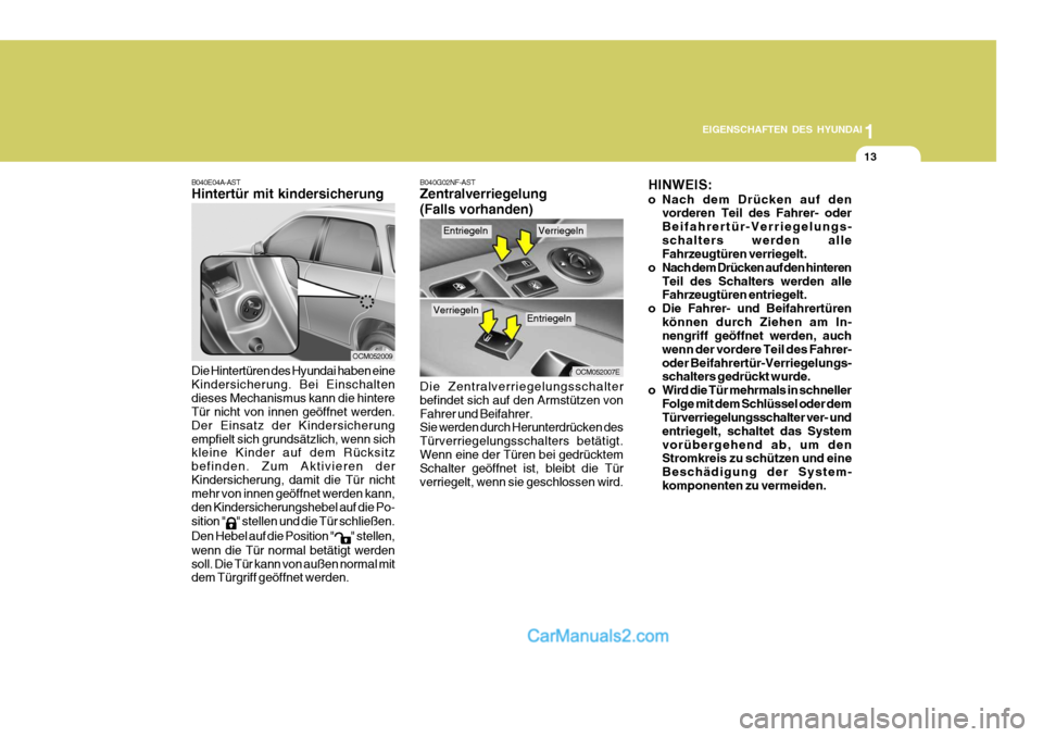 Hyundai Santa Fe 2006  Betriebsanleitung (in German) 1
EIGENSCHAFTEN DES HYUNDAI
13
B040E04A-AST Hintertür mit kindersicherung
OCM052009
Die Hintertüren des Hyundai haben eine Kindersicherung. Bei Einschaltendieses Mechanismus kann die hintere Tür ni