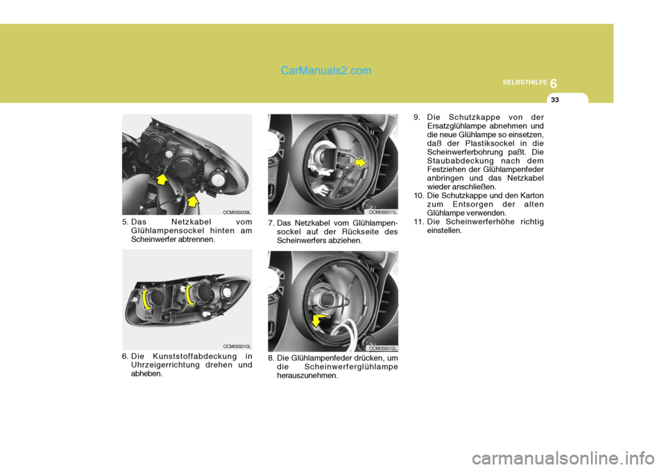 Hyundai Santa Fe 2006 Betriebsanleitung (in German) 6
SELBSTHILFE
33
8. Die Glühlampenfeder drücken, um die Scheinwerferglühlampe herauszunehmen.
7. Das Netzkabel vom Glühlampen-
sockel auf der Rückseite desScheinwerfers abziehen.
5. Das Netzkabel Hyundai Santa Fe 2006 Betriebsanleitung (in German) 6
SELBSTHILFE
33
8. Die Glühlampenfeder drücken, um die Scheinwerferglühlampe herauszunehmen.
7. Das Netzkabel vom Glühlampen-
sockel auf der Rückseite desScheinwerfers abziehen.
5. Das Netzkabel