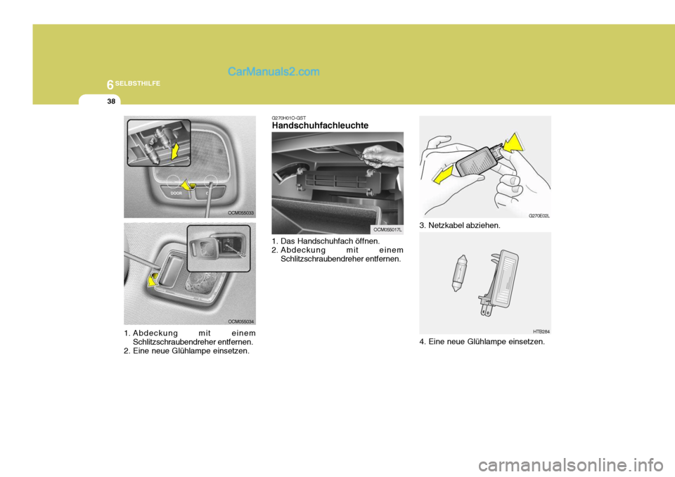 Hyundai Santa Fe 2006 Betriebsanleitung (in German) 6SELBSTHILFE
38
OCM055033
OCM055034 G270H01O-GST Handschuhfachleuchte
1. Das Handschuhfach öffnen.
2. Abdeckung mit einem Schlitzschraubendreher entfernen.
OCM055017L
G270E02L
HTB284
3. Netzkabel ab Hyundai Santa Fe 2006 Betriebsanleitung (in German) 6SELBSTHILFE
38
OCM055033
OCM055034 G270H01O-GST Handschuhfachleuchte
1. Das Handschuhfach öffnen.
2. Abdeckung mit einem Schlitzschraubendreher entfernen.
OCM055017L
G270E02L
HTB284
3. Netzkabel ab