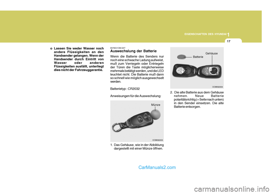 Hyundai Santa Fe 2006  Betriebsanleitung (in German) 1
EIGENSCHAFTEN DES HYUNDAI
17
B070E01CM-GST Auswechslung der Batterie Wenn die Batterie des Senders nur noch eine schwache Ladung aufweist,muß zum Verriegeln oder Entriegeln der Türen die Taste mö