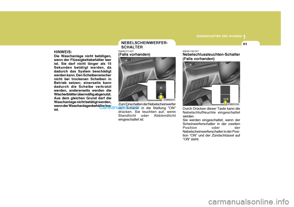 Hyundai Santa Fe 2006  Betriebsanleitung (in German) 1
EIGENSCHAFTEN DES HYUNDAI
83
OCM052074
OCM051019L
NEBELSCHEINWERFER- SCHALTER
B360B01FC-AST (Falls vorhanden) Zum Einschalten der Nebelscheinwerfer den Schalter in die Stellung "ON" drücken. Sie le