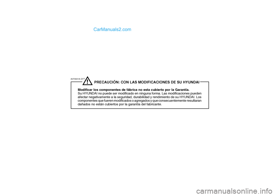 Hyundai Santa Fe 2006 Manual del propietario (in Spanish) A070A01A-GYT
!
PRECAUCIÓN: CON LAS MODIFICACIONES DE SU HYUNDAIModificar los componentes de fábrica no esta cubierto por la Garantía.
Su HYUNDAI no puede ser modificado en ninguna for Hyundai Santa Fe 2006 Manual del propietario (in Spanish) A070A01A-GYT
!
PRECAUCIÓN: CON LAS MODIFICACIONES DE SU HYUNDAIModificar los componentes de fábrica no esta cubierto por la Garantía.
Su HYUNDAI no puede ser modificado en ninguna for