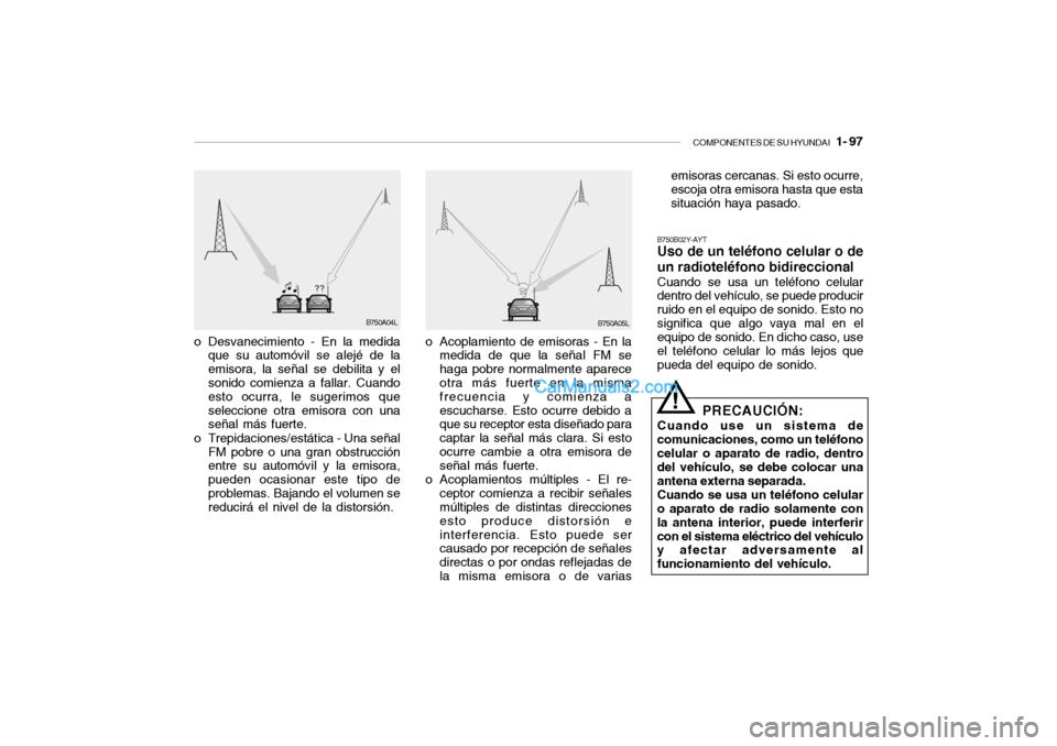 Hyundai Santa Fe 2006  Manual del propietario (in Spanish) COMPONENTES DE SU HYUNDAI
   1- 97
o Desvanecimiento - En la medida
que su automóvil se alejé de la
emisora, la señal se debilita y el
sonido comienza a fallar. Cuando
esto ocurra, le sugerimos que