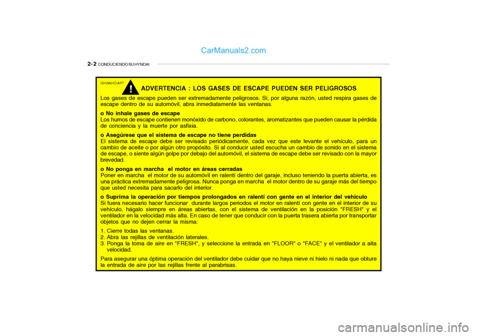 Hyundai Santa Fe 2006  Manual del propietario (in Spanish) 2- 2  
CONDUCIENDO SU HYNDAIC010A01O-AYT
ADVERTENCIA : LOS GASES DE ESCAPE PUEDEN SER PELIGROSOS
Los gases de escape pueden ser extremadamente peligrosos. Si, por alguna razón, usted respira gases de