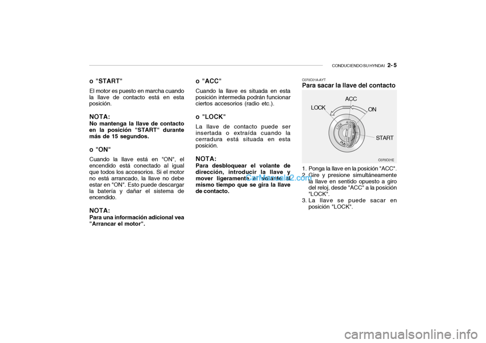 Hyundai Santa Fe 2006  Manual del propietario (in Spanish) CONDUCIENDO SU HYNDAI
   2- 5
o "START"El motor es puesto en marcha cuando
la llave de contacto está en esta
posición.NOTA:No mantenga la llave de contacto
en la posición "START" durante
más de 15