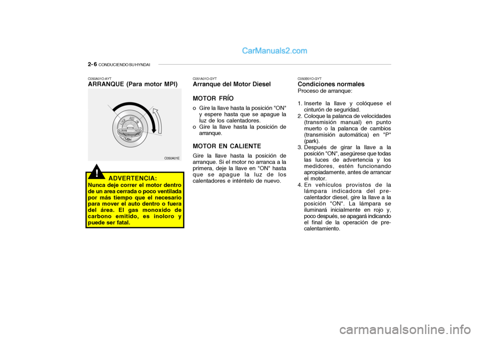 Hyundai Santa Fe 2006  Manual del propietario (in Spanish) 2- 6  
CONDUCIENDO SU HYNDAI!
C050B01O-GYTCondiciones normalesProceso de arranque:
1. Inserte la llave y colóquese el
cinturón de seguridad.
2. Coloque la palanca de velocidades
(transmisión manual