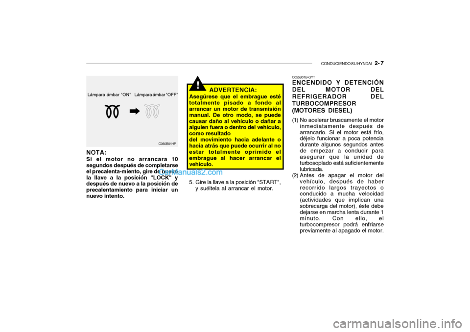 Hyundai Santa Fe 2006  Manual del propietario (in Spanish) CONDUCIENDO SU HYNDAI
   2- 7
Lámpara ámbar "OFF" Lámpara ámbar "ON"
C050B01HP
NOTA:Si el motor no arrancara 10
segundos después de completarse
el precalenta-miento, gire de nuevo
la llave a la p