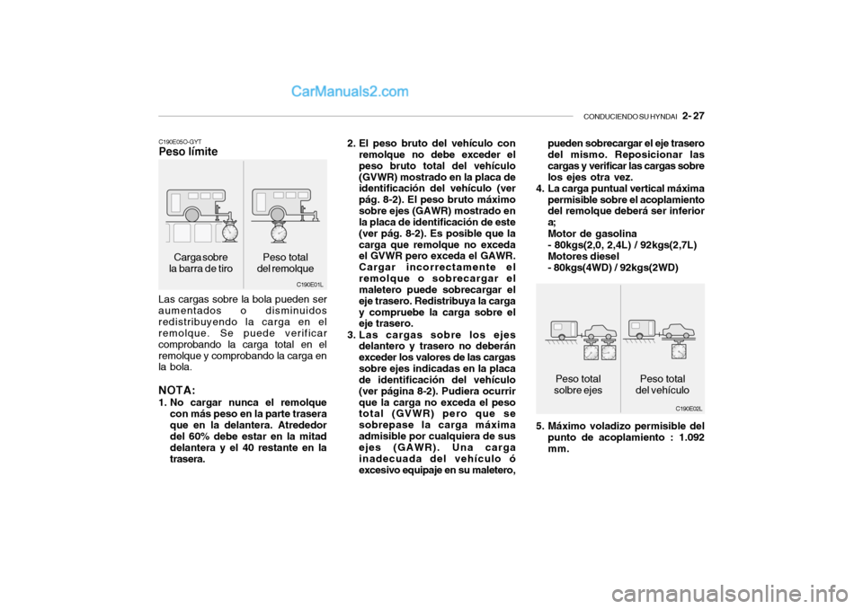 Hyundai Santa Fe 2006  Manual del propietario (in Spanish) CONDUCIENDO SU HYNDAI
   2- 27
Carga sobre
la barra de tiro
C190E01L C190E05O-GYT
Peso límiteLas cargas sobre la bola pueden ser
aumentados o disminuidos
redistribuyendo la carga en el
remolque. Se p