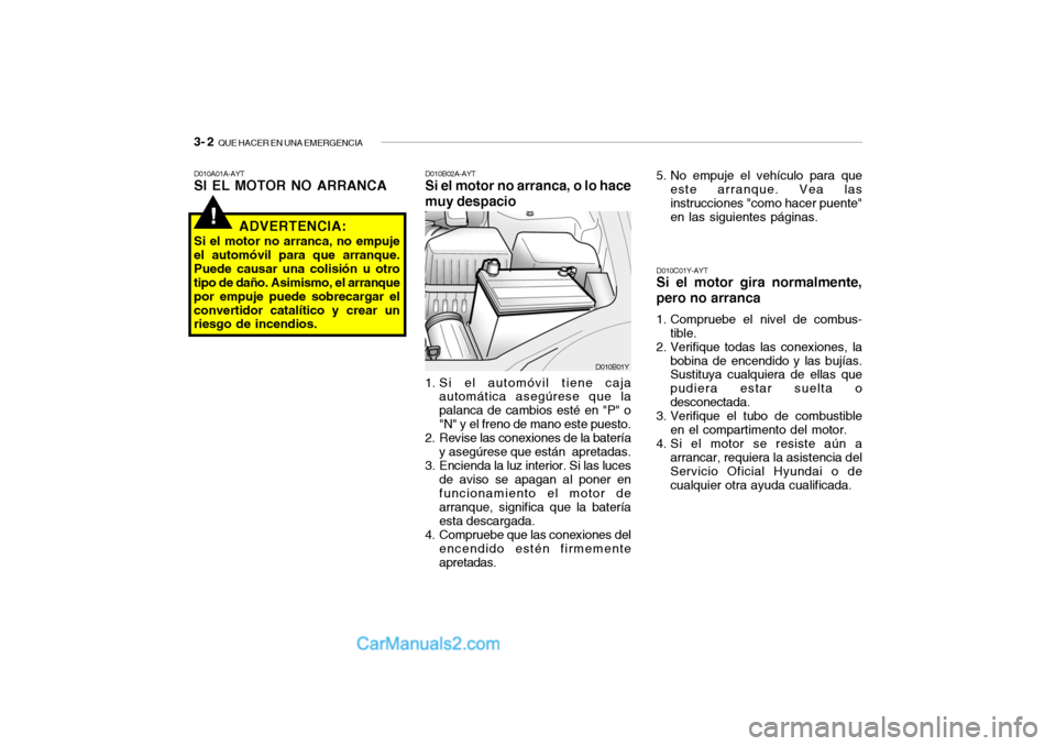 Hyundai Santa Fe 2006 Manual del propietario (in Spanish) 3- 2
QUE HACER EN UNA EMERGENCIA!
D010A01A-AYTSI EL MOTOR NO ARRANCA
D010B02A-AYTSi el motor no arranca, o lo hace
muy despacio1. Si el automóvil tiene caja
automática asegúrese que la
palanca de Hyundai Santa Fe 2006 Manual del propietario (in Spanish) 3- 2
QUE HACER EN UNA EMERGENCIA!
D010A01A-AYTSI EL MOTOR NO ARRANCA
D010B02A-AYTSi el motor no arranca, o lo hace
muy despacio1. Si el automóvil tiene caja
automática asegúrese que la
palanca de