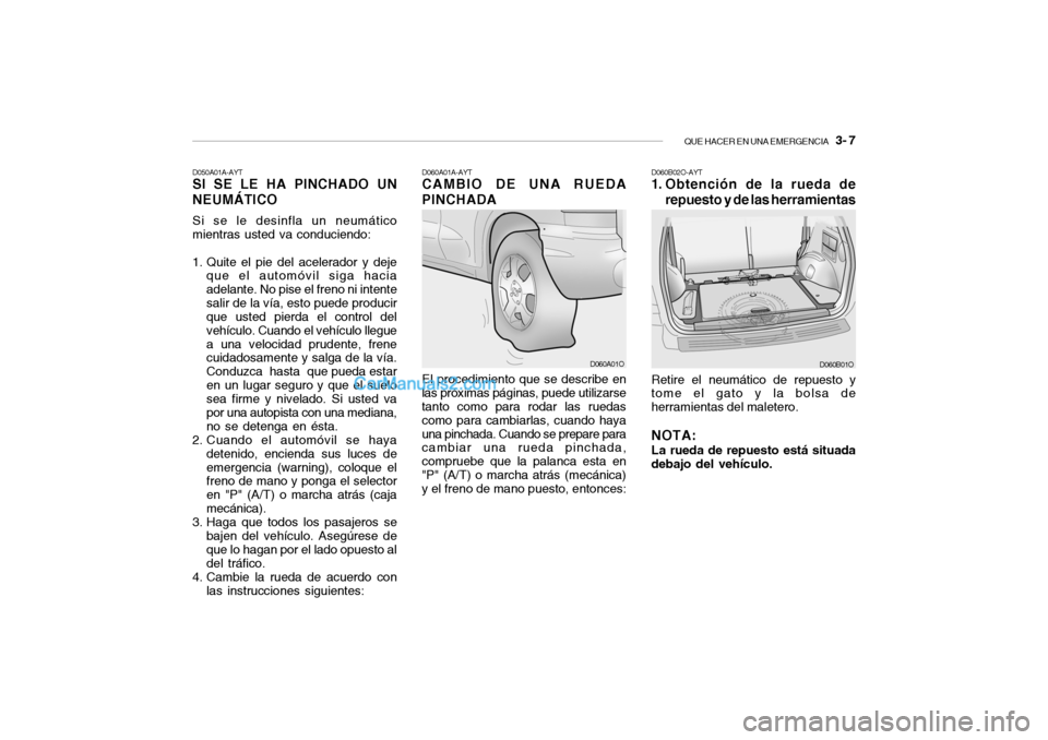 Hyundai Santa Fe 2006 Manual del propietario (in Spanish) QUE HACER EN UNA EMERGENCIA
3- 7
D050A01A-AYTSI SE LE HA PINCHADO UN
NEUMÁTICOSi se le desinfla un neumático
mientras usted va conduciendo:
1. Quite el pie del acelerador y deje
que el automóvil Hyundai Santa Fe 2006 Manual del propietario (in Spanish) QUE HACER EN UNA EMERGENCIA
3- 7
D050A01A-AYTSI SE LE HA PINCHADO UN
NEUMÁTICOSi se le desinfla un neumático
mientras usted va conduciendo:
1. Quite el pie del acelerador y deje
que el automóvil