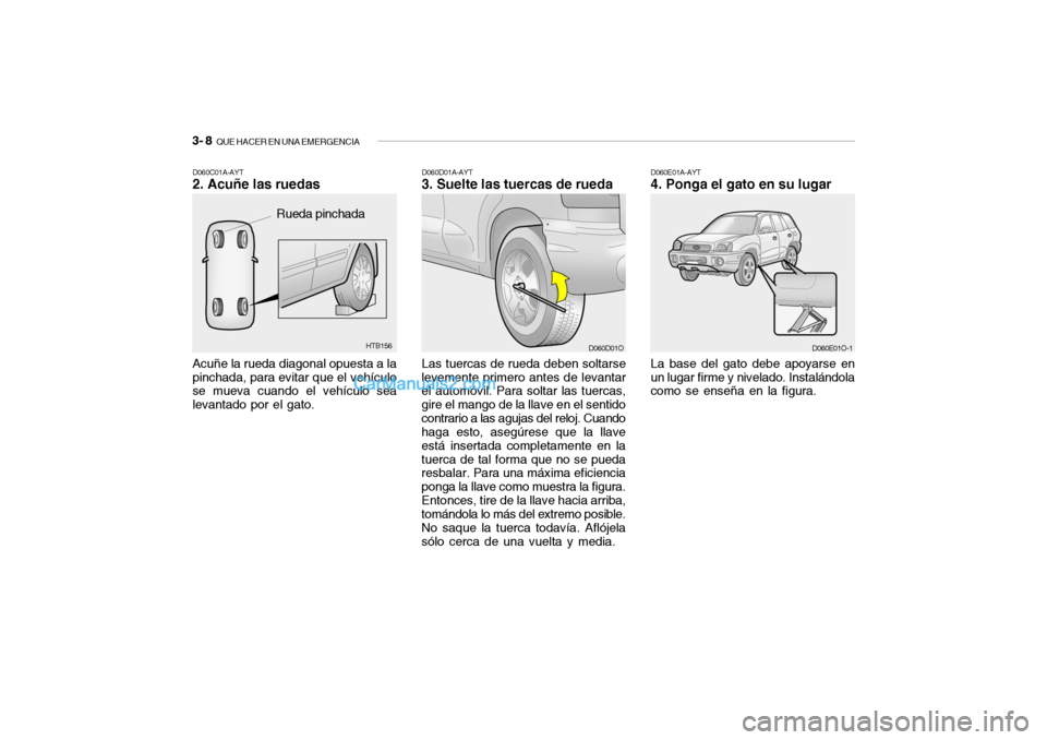 Hyundai Santa Fe 2006 Manual del propietario (in Spanish) 3- 8
QUE HACER EN UNA EMERGENCIA
D060E01A-AYT4. Ponga el gato en su lugarLa base del gato debe apoyarse en
un lugar firme y nivelado. Instalándola
como se enseña en la figura.
D060E01O-1
HTB156
Ac Hyundai Santa Fe 2006 Manual del propietario (in Spanish) 3- 8
QUE HACER EN UNA EMERGENCIA
D060E01A-AYT4. Ponga el gato en su lugarLa base del gato debe apoyarse en
un lugar firme y nivelado. Instalándola
como se enseña en la figura.
D060E01O-1
HTB156
Ac