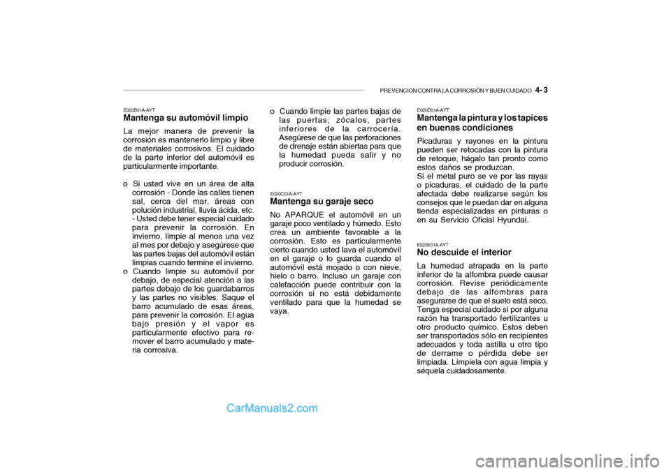 Hyundai Santa Fe 2006  Manual del propietario (in Spanish) PREVENCION CONTRA LA CORROSIÓN Y BUEN CUIDADO
   4- 3
E020B01A-AYTMantenga su automóvil limpioLa mejor manera de prevenir la
corrosión es mantenerlo limpio y libre
de materiales corrosivos. El cuid