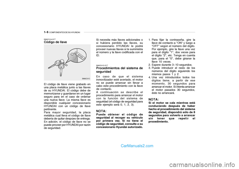 Hyundai Santa Fe 2006 Manual del propietario (in Spanish) 1- 6
COMPONENTES DE SU HYUNDAI
Si necesita más llaves adicionales o
si hubiera perdido las llaves, su
concesionario HYUNDAI le podrá
proveer nuevas llaves si le suministra
el número y la llave co Hyundai Santa Fe 2006 Manual del propietario (in Spanish) 1- 6
COMPONENTES DE SU HYUNDAI
Si necesita más llaves adicionales o
si hubiera perdido las llaves, su
concesionario HYUNDAI le podrá
proveer nuevas llaves si le suministra
el número y la llave co