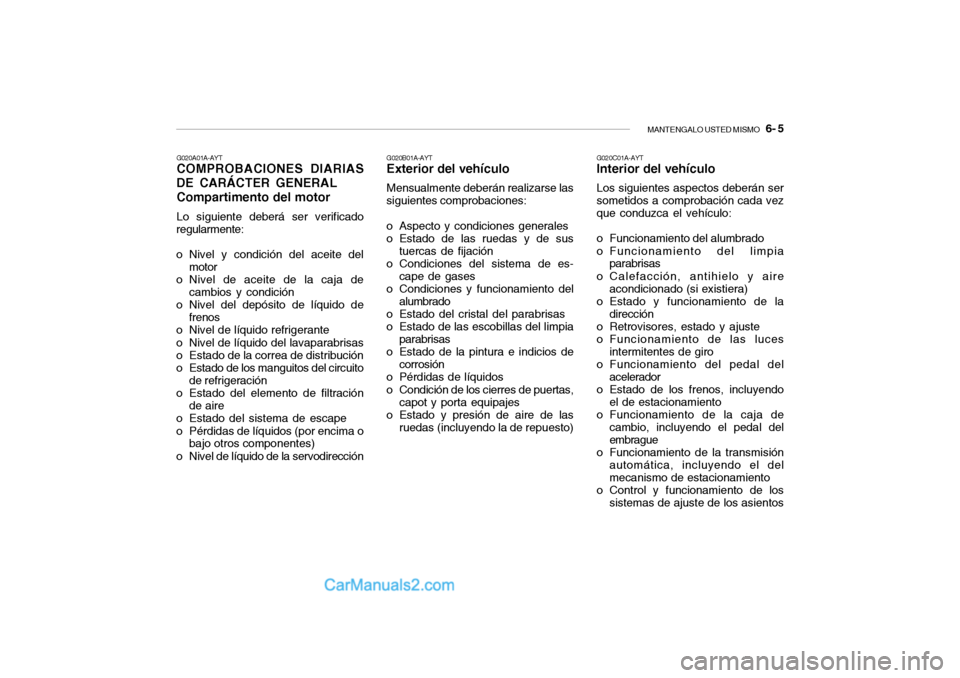 Hyundai Santa Fe 2006  Manual del propietario (in Spanish) MANTENGALO USTED MISMO
   6- 5
G020C01A-AYTInterior del vehículoLos siguientes aspectos deberán ser
sometidos a comprobación cada vez
que conduzca el vehículo:
o Funcionamiento del alumbrado
o Fun