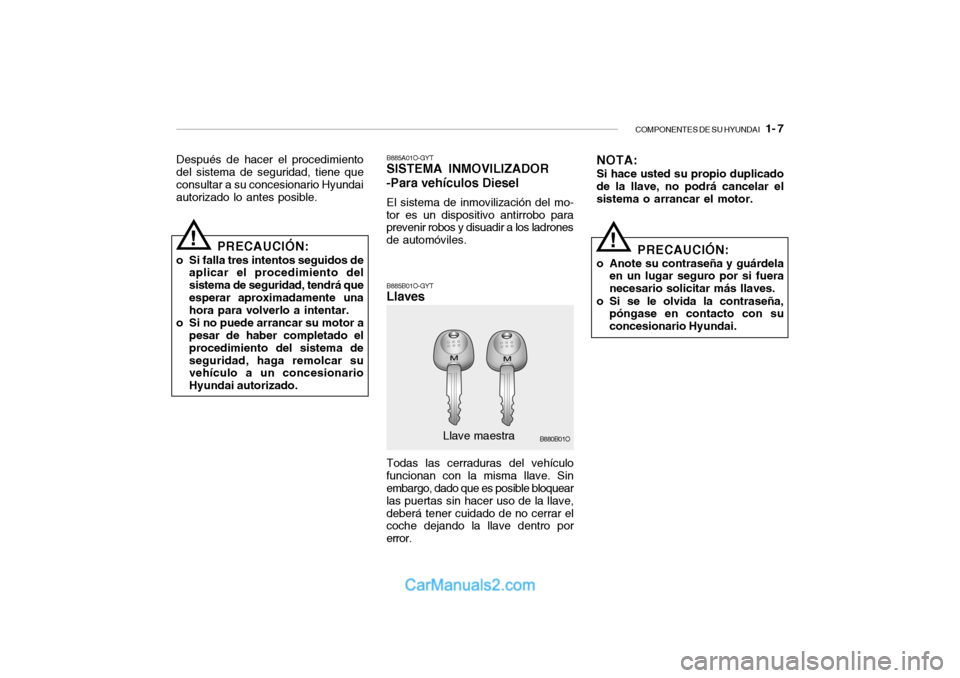 Hyundai Santa Fe 2006  Manual del propietario (in Spanish) COMPONENTES DE SU HYUNDAI
   1- 7
Después de hacer el procedimiento
del sistema de seguridad, tiene que
consultar a su concesionario Hyundai
autorizado lo antes posible.
!
B885A01O-GYTSISTEMA INMOVIL