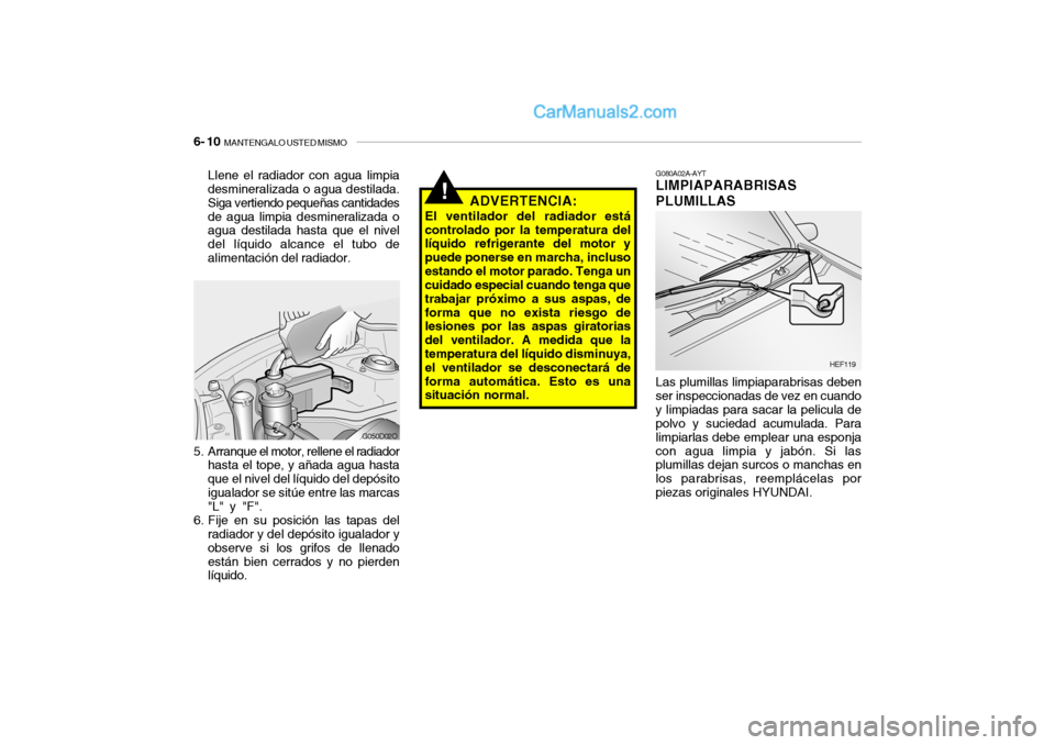 Hyundai Santa Fe 2006  Manual del propietario (in Spanish) 6- 10  
MANTENGALO USTED MISMO
G080A02A-AYTLIMPIAPARABRISAS
PLUMILLAS
HEF119
!
ADVERTENCIA:
El ventilador del radiador está
controlado por la temperatura del
líquido refrigerante del motor y
puede p