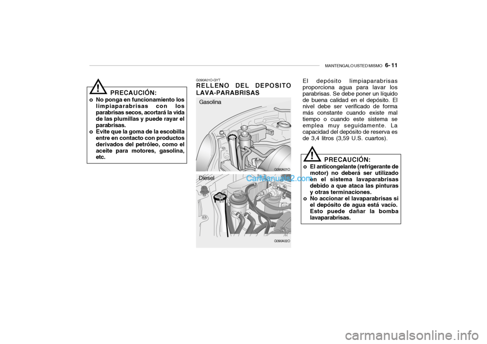 Hyundai Santa Fe 2006  Manual del propietario (in Spanish) MANTENGALO USTED MISMO
   6- 11
PRECAUCIÓN:
o No ponga en funcionamiento los
limpiaparabrisas con los
parabrisas secos, acortará la vida
de las plumillas y puede rayar el
parabrisas.
o Evite que la 
