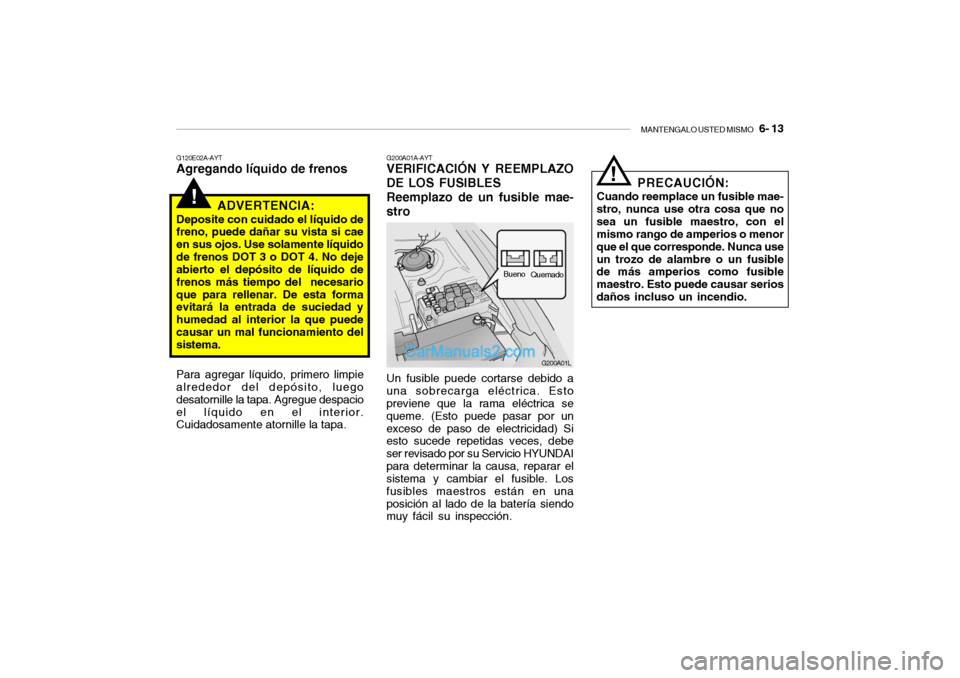 Hyundai Santa Fe 2006  Manual del propietario (in Spanish) MANTENGALO USTED MISMO
   6- 13
!
G120E02A-AYTAgregando líquido de frenos
ADVERTENCIA:Deposite con cuidado el líquido de
freno, puede dañar su vista si cae
en sus ojos. Use solamente líquido
de fr