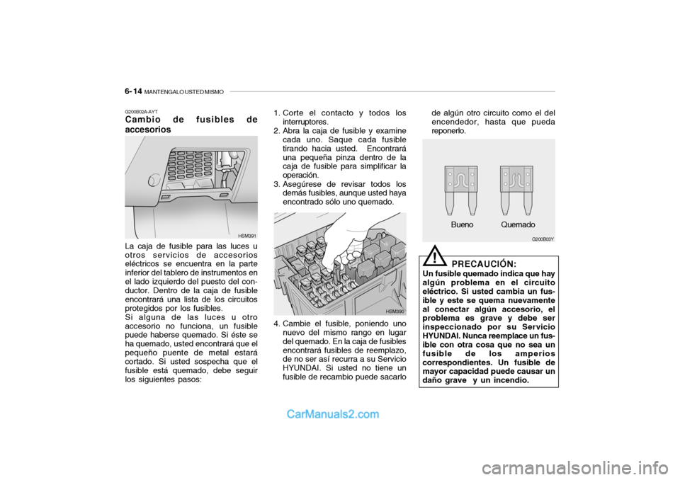 Hyundai Santa Fe 2006  Manual del propietario (in Spanish) 6- 14  
MANTENGALO USTED MISMO
!
G200B02A-AYTCambio de fusibles de
accesoriosLa caja de fusible para las luces u
otros servicios de accesorios
eléctricos se encuentra en la parte
inferior del tablero