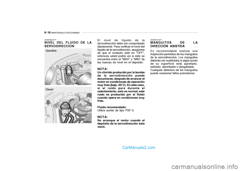 Hyundai Santa Fe 2006  Manual del propietario (in Spanish) 6- 16  
MANTENGALO USTED MISMO
G230A01O G230A03A-GYT
NIVEL DEL FLUIDO DE LA
SERVODIRECCION
G240A01A-AYTMANGUITOS DE LA
DIRECCIÓN ASISTIDAEs recomendable realizar una
inspección periódica de los man