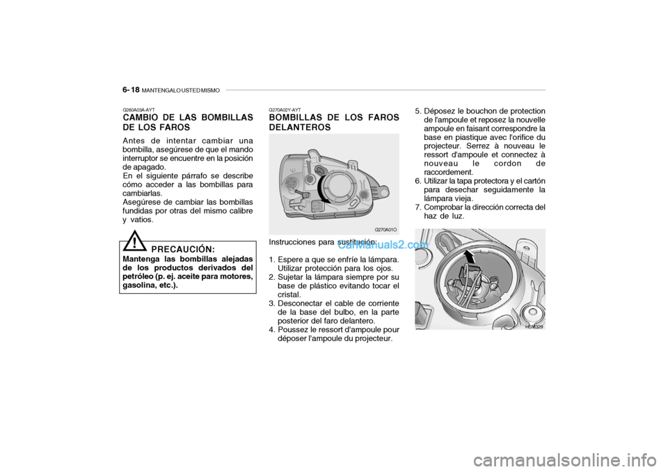 Hyundai Santa Fe 2006  Manual del propietario (in Spanish) 6- 18  
MANTENGALO USTED MISMO
G270A02Y-AYTBOMBILLAS DE LOS FAROS
DELANTEROS
G270A01O
Instrucciones para sustitución:
1. Espere a que se enfríe la lámpara.
Utilizar protección para los ojos.
2. Su