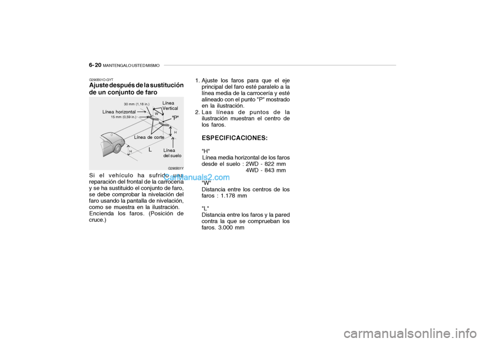 Hyundai Santa Fe 2006  Manual del propietario (in Spanish) 6- 20  
MANTENGALO USTED MISMO
G290B01Y
L
W
H
H
"P"
30 mm (1,18 in.)
15 mm (0,59 in.)
G290B01O-GYTAjuste después de la sustitución
de un conjunto de faroSi el vehículo ha sufrido una
reparación de