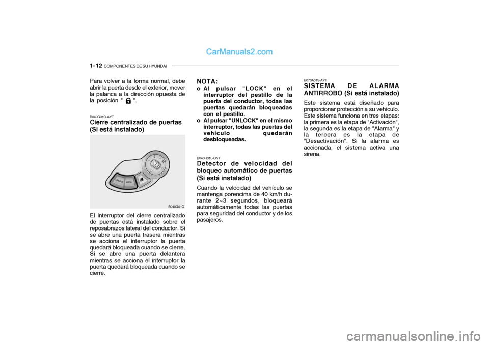 Hyundai Santa Fe 2006 Manual del propietario (in Spanish) 1- 12
COMPONENTES DE SU HYUNDAI
B040G01O-AYTCierre centralizado de puertas
(Si está instalado)El interruptor del cierre centralizado
de puertas está instalado sobre el
reposabrazos lateral del con Hyundai Santa Fe 2006 Manual del propietario (in Spanish) 1- 12
COMPONENTES DE SU HYUNDAI
B040G01O-AYTCierre centralizado de puertas
(Si está instalado)El interruptor del cierre centralizado
de puertas está instalado sobre el
reposabrazos lateral del con