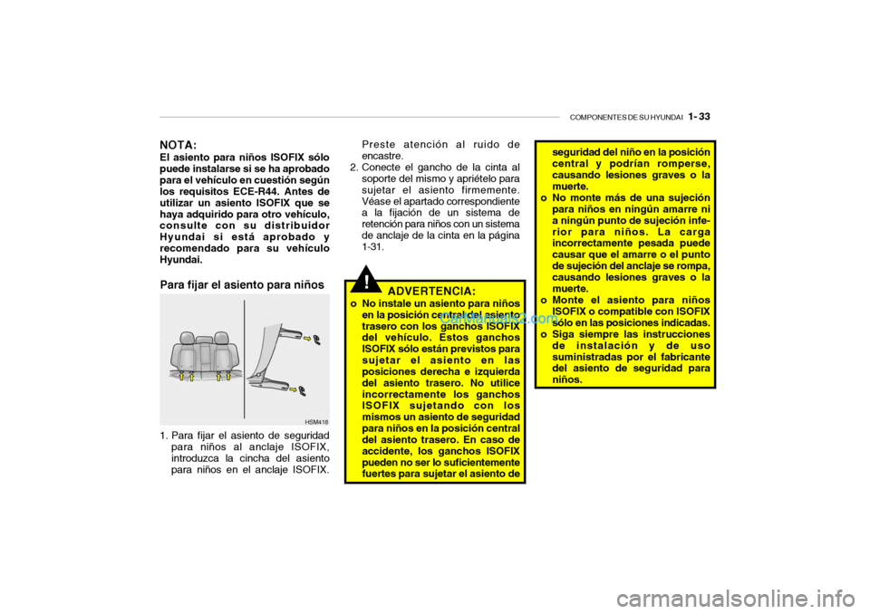 Hyundai Santa Fe 2006 Manual del propietario (in Spanish) COMPONENTES DE SU HYUNDAI
1- 33
!
Para fijar el asiento para niños
ADVERTENCIA:
o No instale un asiento para niños
en la posición central del asiento
trasero con los ganchos ISOFIX
del vehÃculo Hyundai Santa Fe 2006 Manual del propietario (in Spanish) COMPONENTES DE SU HYUNDAI
1- 33
!
Para fijar el asiento para niños
ADVERTENCIA:
o No instale un asiento para niños
en la posición central del asiento
trasero con los ganchos ISOFIX
del vehÃculo