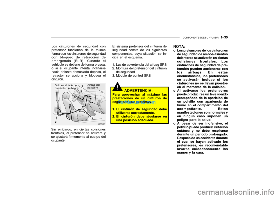 Hyundai Santa Fe 2006  Manual del propietario (in Spanish) COMPONENTES DE SU HYUNDAI
   1- 35
!
Los cinturones de seguridad con
pretensor funcionan de la misma
forma que los cinturones de seguridad
con bloqueo de retracción de
emergencia (ELR). Cuando el
veh