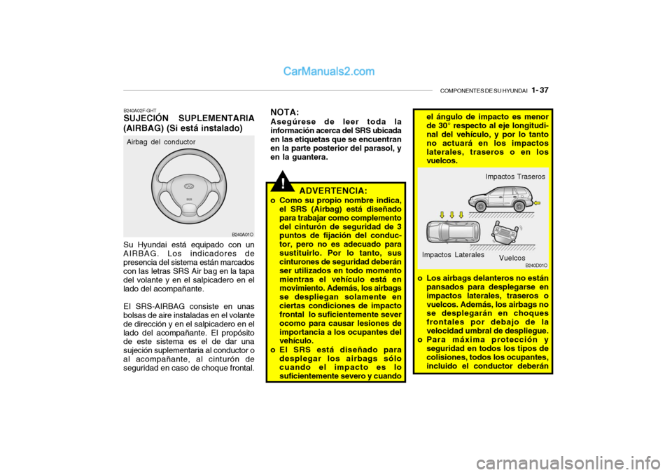 Hyundai Santa Fe 2006 Manual del propietario (in Spanish) COMPONENTES DE SU HYUNDAI
1- 37
B240A01O
!
B240A02F-GHTSUJECIÓN SUPLEMENTARIA
(AIRBAG) (Si está instalado)Su Hyundai está equipado con un
AIRBAG. Los indicadores de
presencia del sistema están Hyundai Santa Fe 2006 Manual del propietario (in Spanish) COMPONENTES DE SU HYUNDAI
1- 37
B240A01O
!
B240A02F-GHTSUJECIÓN SUPLEMENTARIA
(AIRBAG) (Si está instalado)Su Hyundai está equipado con un
AIRBAG. Los indicadores de
presencia del sistema están