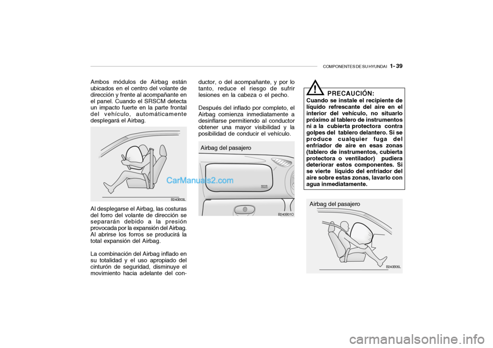Hyundai Santa Fe 2006  Manual del propietario (in Spanish) COMPONENTES DE SU HYUNDAI
   1- 39
Ambos módulos de Airbag están
ubicados en el centro del volante de
dirección y frente al acompañante en
el panel. Cuando el SRSCM detecta
un impacto fuerte en la